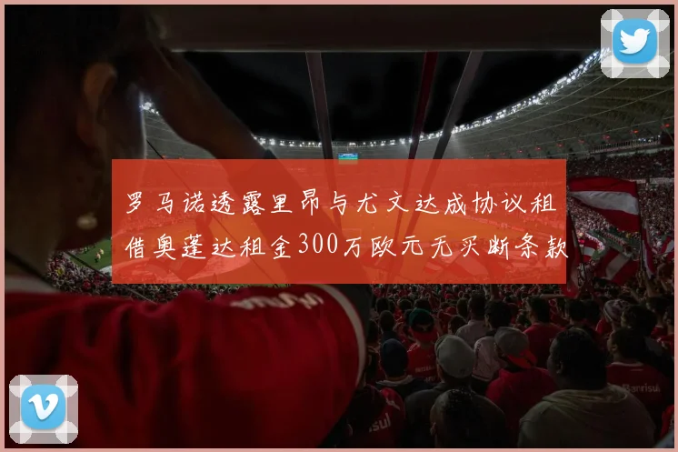 罗马诺透露里昂与尤文达成协议租借奥蓬达租金300万欧元无买断条款
